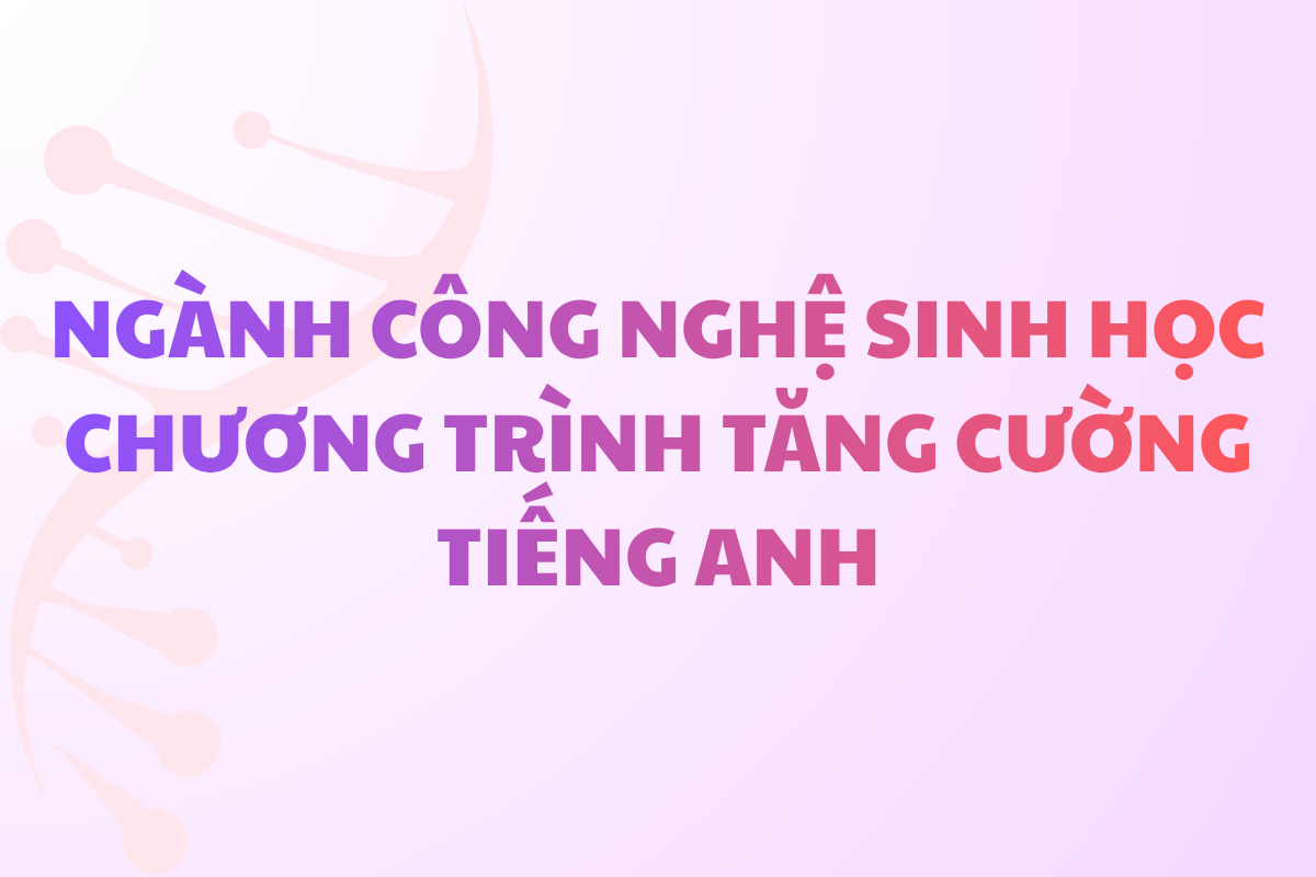 Ngành Công nghệ Sinh học - Chương trình tăng cường tiếng Anh